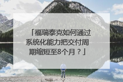 福瑞泰克如何通过系统化能力把交付周期缩短至8个月？