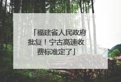 福建省人民政府批复！宁古高速收费标准定了