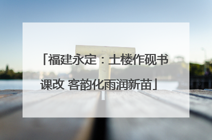 福建永定：土楼作砚书课改 客韵化雨润新苗