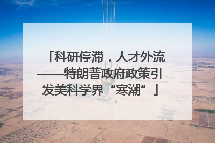 科研停滞，人才外流——特朗普政府政策引发美科学界“寒潮”