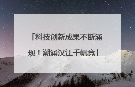 科技创新成果不断涌现！潮涌汉江千帆竞