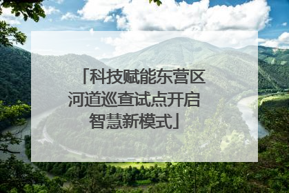 科技赋能东营区河道巡查试点开启智慧新模式