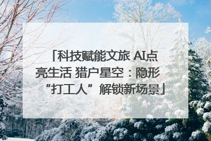 科技赋能文旅 AI点亮生活 猎户星空：隐形“打工人”解锁新场景