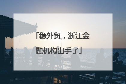 稳外贸，浙江金融机构出手了