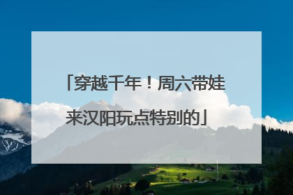 穿越千年！周六带娃来汉阳玩点特别的