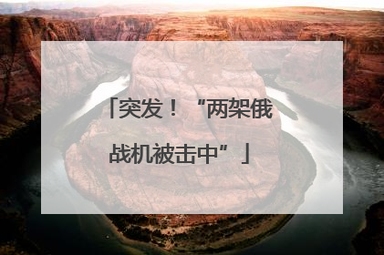 突发！“两架俄战机被击中”