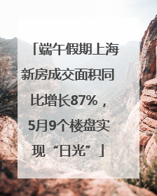 端午假期上海新房成交面积同比增长87%，5月9个楼盘实现“日光”