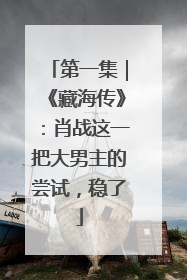 第一集｜《藏海传》：肖战这一把大男主的尝试，稳了