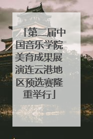 第二届中国音乐学院美育成果展演连云港地区预选赛隆重举行