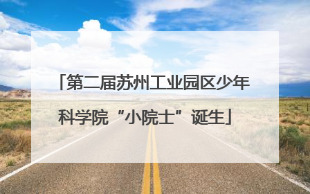 第二届苏州工业园区少年科学院“小院士”诞生
