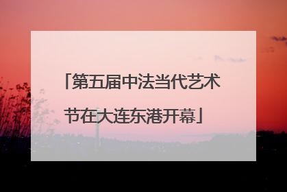 第五届中法当代艺术节在大连东港开幕