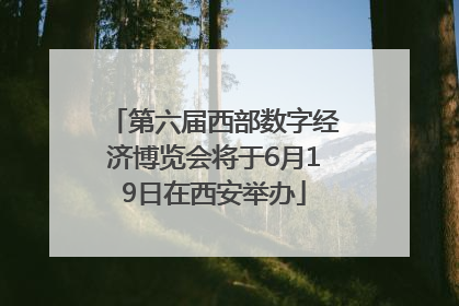 第六届西部数字经济博览会将于6月19日在西安举办