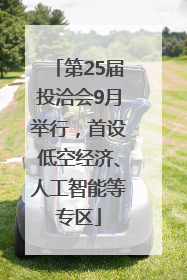 第25届投洽会9月举行，首设低空经济、人工智能等专区