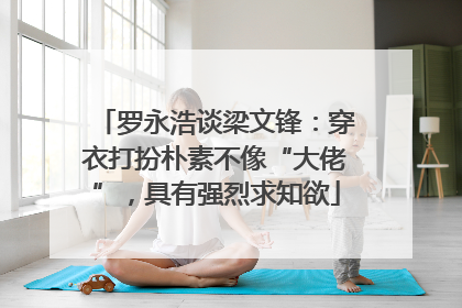罗永浩谈梁文锋：穿衣打扮朴素不像“大佬”，具有强烈求知欲