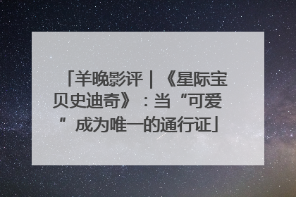 羊晚影评｜《星际宝贝史迪奇》：当“可爱”成为唯一的通行证