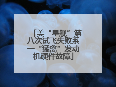 美“星舰”第八次试飞失败系一“猛禽”发动机硬件故障