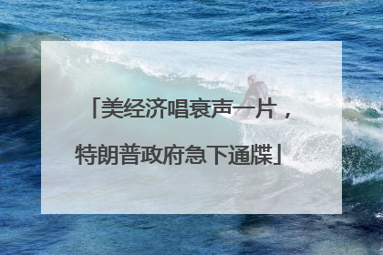 美经济唱衰声一片，特朗普政府急下通牒