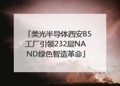 美光半导体西安B5工厂引领232层NAND绿色智造革命