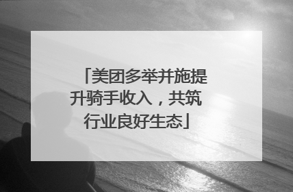 美团多举并施提升骑手收入，共筑行业良好生态