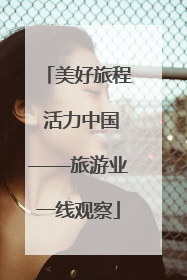 美好旅程 活力中国——旅游业一线观察