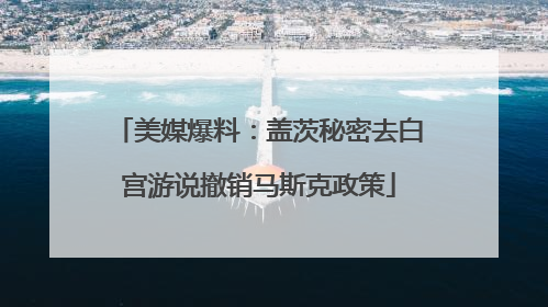 美媒爆料：盖茨秘密去白宫游说撤销马斯克政策