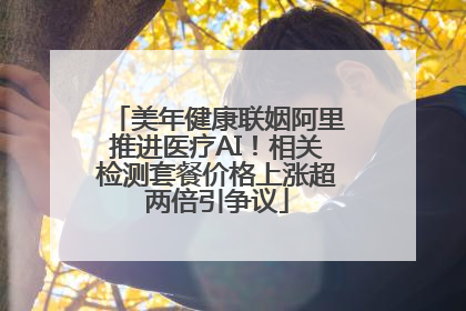 美年健康联姻阿里推进医疗AI！相关检测套餐价格上涨超两倍引争议