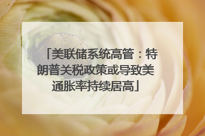 美联储系统高管：特朗普关税政策或导致美通胀率持续居高