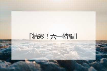 精彩！六一特辑