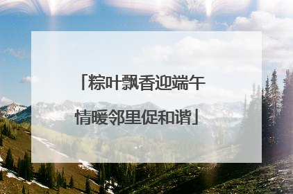 粽叶飘香迎端午 情暖邻里促和谐
