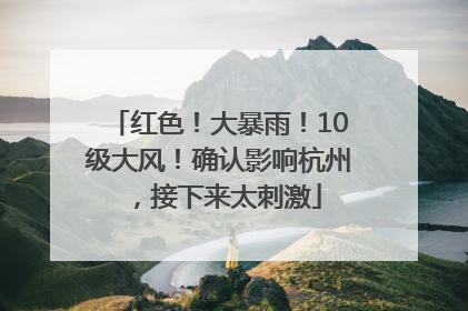 红色！大暴雨！10级大风！确认影响杭州，接下来太刺激