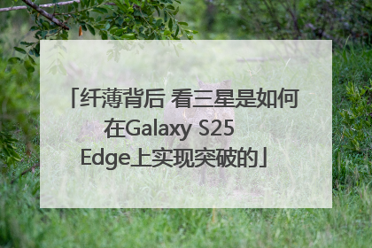纤薄背后 看三星是如何在Galaxy S25 Edge上实现突破的