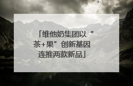 维他奶集团以“茶+果”创新基因连推两款新品