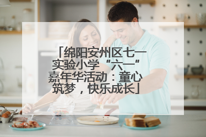 绵阳安州区七一实验小学“六一”嘉年华活动：童心筑梦，快乐成长
