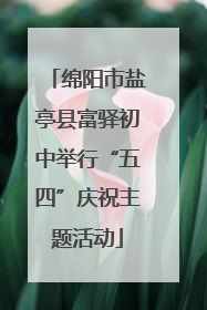 绵阳市盐亭县富驿初中举行“五四”庆祝主题活动