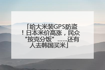 给大米装GPS防盗！日本米价高涨，民众“按克分饭”……还有人去韩国买米