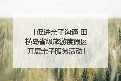 促进亲子沟通 田横岛省级旅游度假区开展亲子服务活动