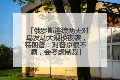 俄罗斯连续两天对乌发动大规模夜袭，特朗普：对普京很不满，会考虑制裁