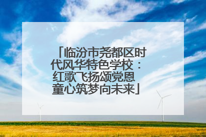临汾市尧都区时代风华特色学校：红歌飞扬颂党恩 童心筑梦向未来