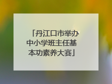 丹江口市举办中小学班主任基本功素养大赛