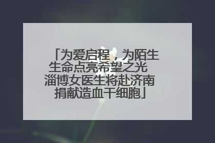 为爱启程，为陌生生命点亮希望之光 淄博女医生将赴济南捐献造血干细胞