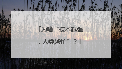 为啥“技术越强，人类越忙”？