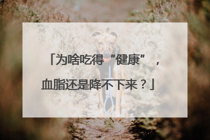 为啥吃得“健康”，血脂还是降不下来？