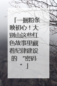 一捆粉条映初心！大别山这些红色故事里藏着纪律建设的 “密码”