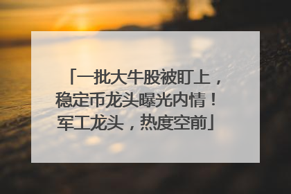 一批大牛股被盯上，稳定币龙头曝光内情！军工龙头，热度空前