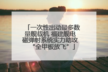 一次性出动最多数量舰载机 福建舰电磁弹射系统实力助攻“全甲板放飞”