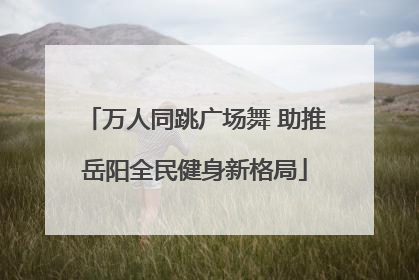 万人同跳广场舞 助推岳阳全民健身新格局