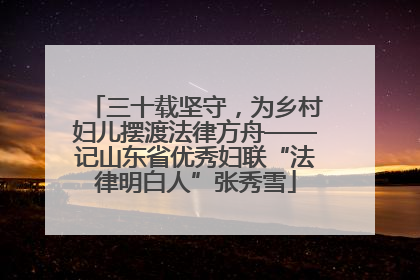 三十载坚守，为乡村妇儿摆渡法律方舟——记山东省优秀妇联“法律明白人”张秀雪
