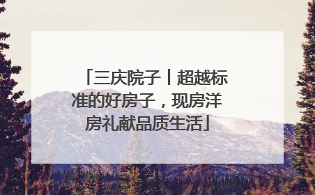 三庆院子丨超越标准的好房子，现房洋房礼献品质生活
