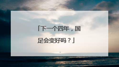 下一个四年，国足会变好吗？