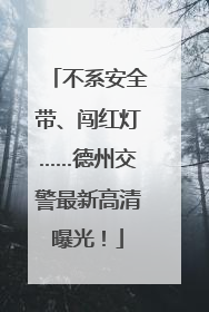 不系安全带、闯红灯……德州交警最新高清曝光！